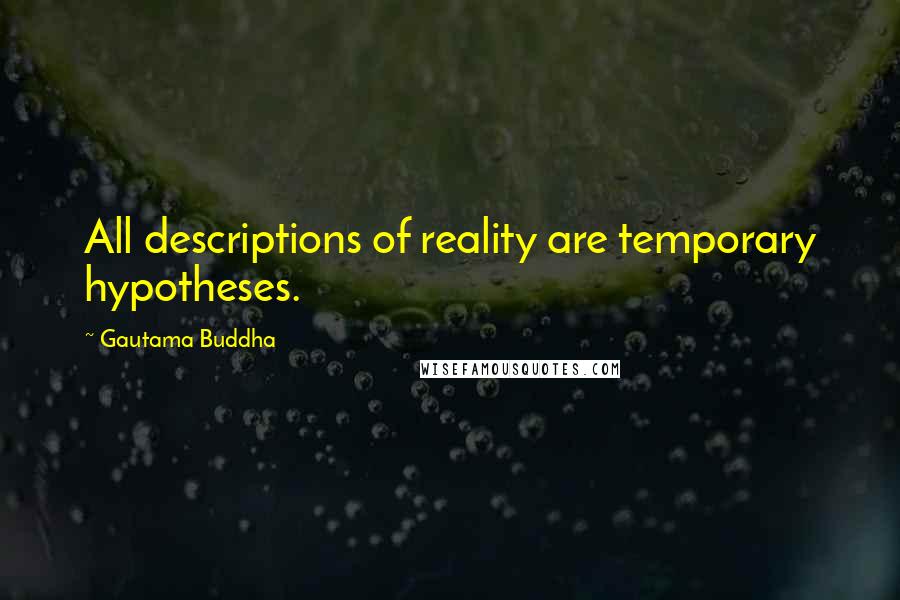 Gautama Buddha Quotes: All descriptions of reality are temporary hypotheses.