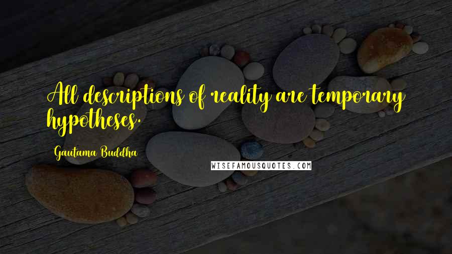 Gautama Buddha Quotes: All descriptions of reality are temporary hypotheses.