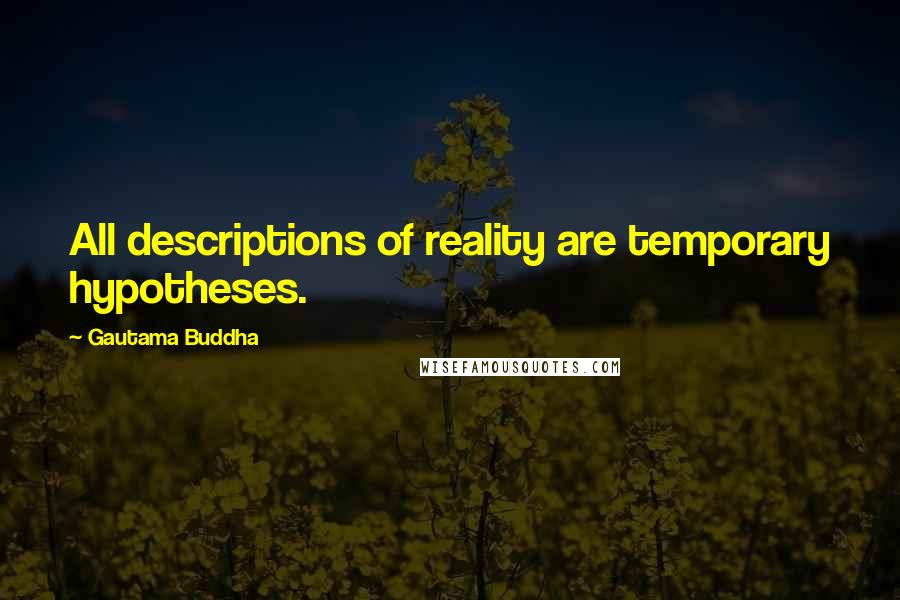 Gautama Buddha Quotes: All descriptions of reality are temporary hypotheses.