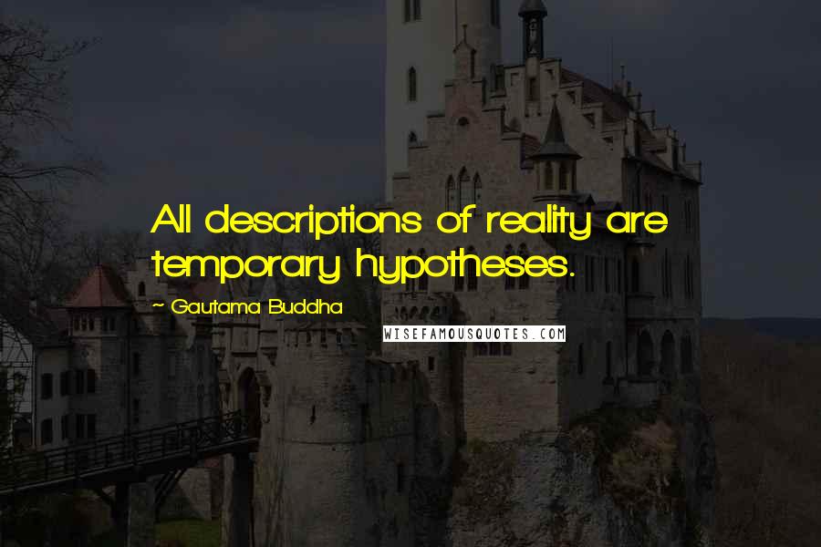 Gautama Buddha Quotes: All descriptions of reality are temporary hypotheses.