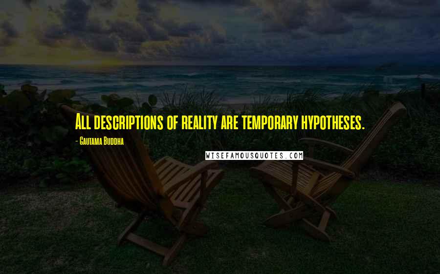 Gautama Buddha Quotes: All descriptions of reality are temporary hypotheses.