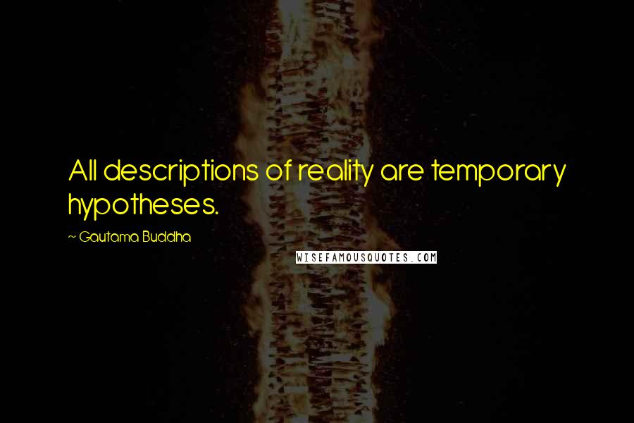 Gautama Buddha Quotes: All descriptions of reality are temporary hypotheses.