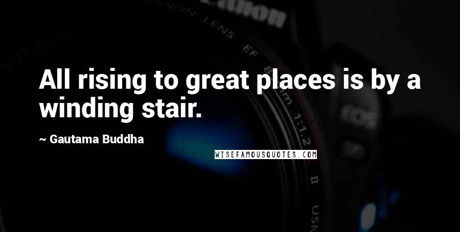 Gautama Buddha Quotes: All rising to great places is by a winding stair.