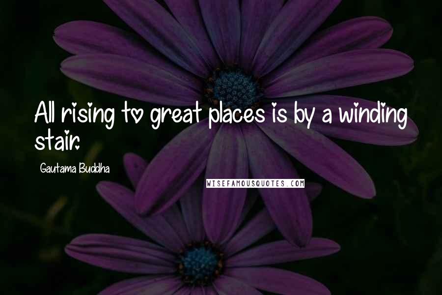 Gautama Buddha Quotes: All rising to great places is by a winding stair.