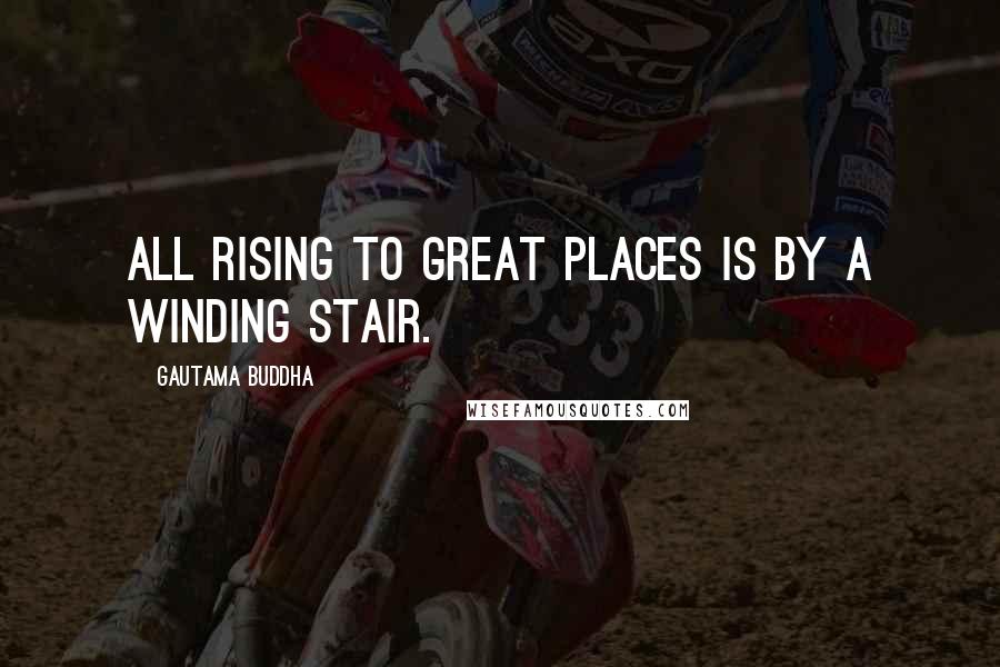 Gautama Buddha Quotes: All rising to great places is by a winding stair.