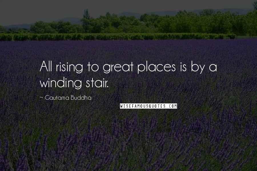 Gautama Buddha Quotes: All rising to great places is by a winding stair.