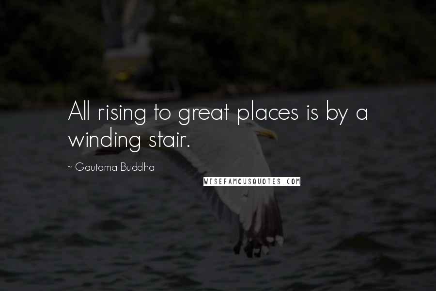 Gautama Buddha Quotes: All rising to great places is by a winding stair.