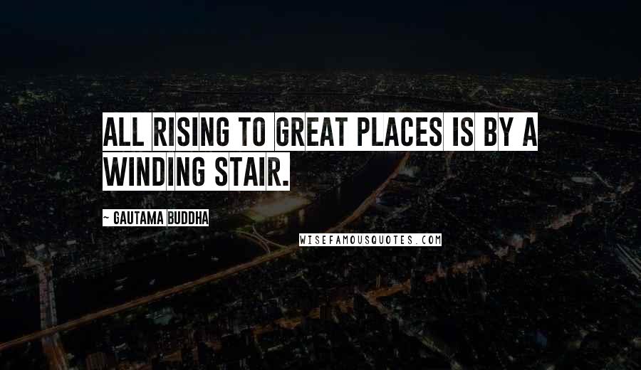 Gautama Buddha Quotes: All rising to great places is by a winding stair.