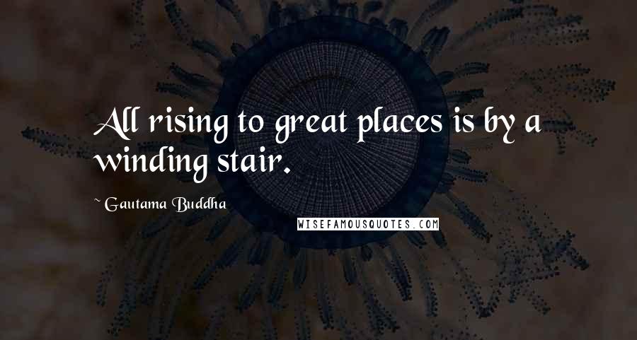 Gautama Buddha Quotes: All rising to great places is by a winding stair.