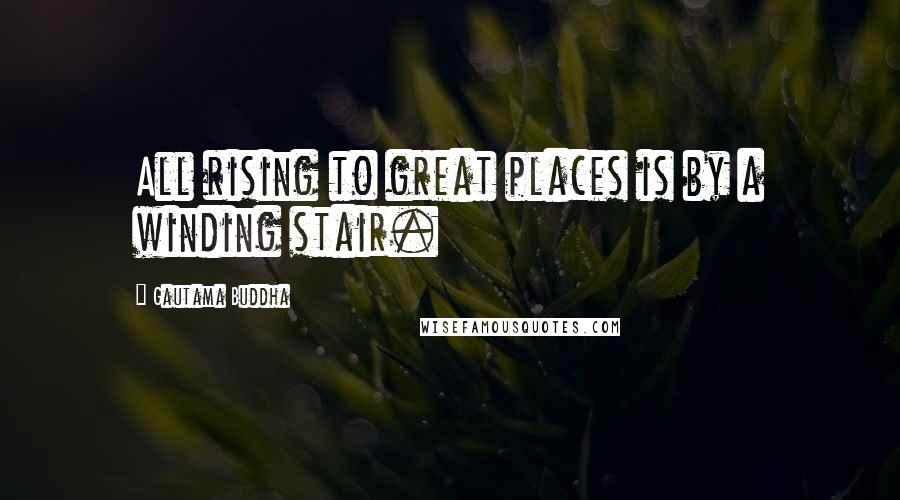 Gautama Buddha Quotes: All rising to great places is by a winding stair.