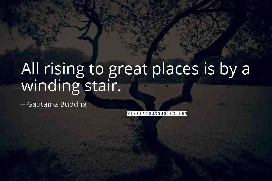 Gautama Buddha Quotes: All rising to great places is by a winding stair.