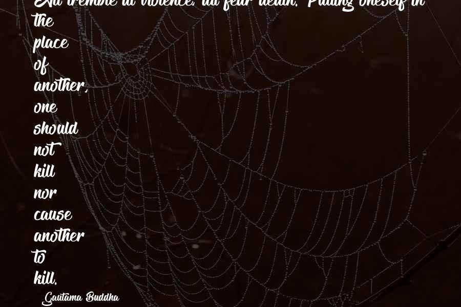 Gautama Buddha Quotes: All tremble at violence; all fear death. Putting oneself in the place of another, one should not kill nor cause another to kill.
