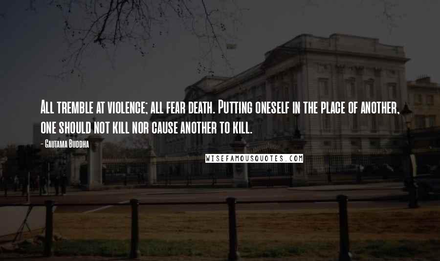 Gautama Buddha Quotes: All tremble at violence; all fear death. Putting oneself in the place of another, one should not kill nor cause another to kill.