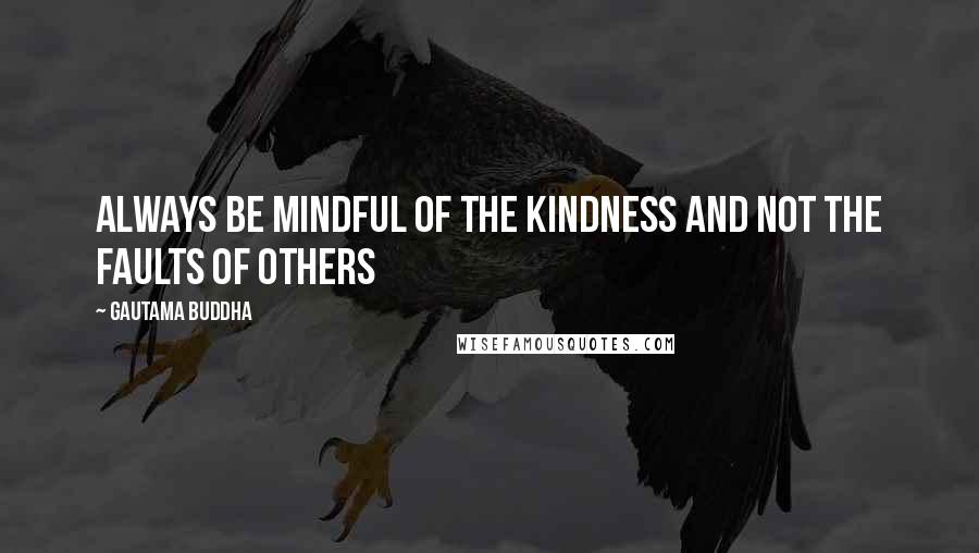 Gautama Buddha Quotes: Always be mindful of the kindness and not the faults of others