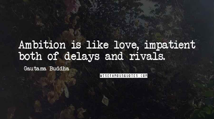 Gautama Buddha Quotes: Ambition is like love, impatient both of delays and rivals.