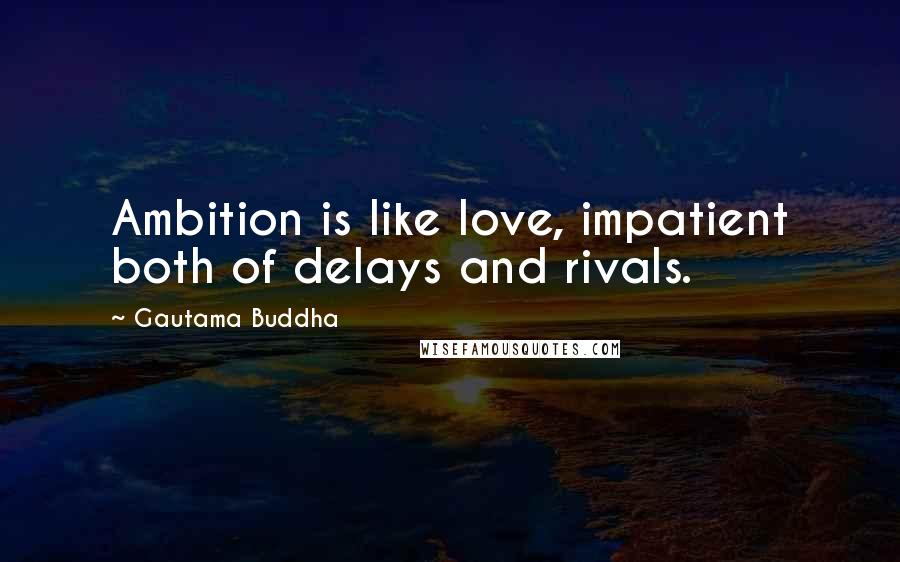 Gautama Buddha Quotes: Ambition is like love, impatient both of delays and rivals.