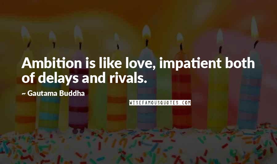 Gautama Buddha Quotes: Ambition is like love, impatient both of delays and rivals.