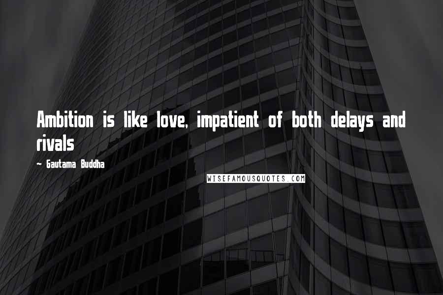 Gautama Buddha Quotes: Ambition is like love, impatient of both delays and rivals