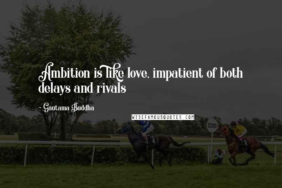 Gautama Buddha Quotes: Ambition is like love, impatient of both delays and rivals