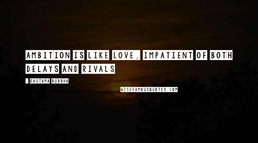 Gautama Buddha Quotes: Ambition is like love, impatient of both delays and rivals