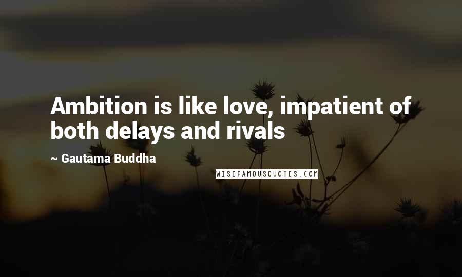 Gautama Buddha Quotes: Ambition is like love, impatient of both delays and rivals