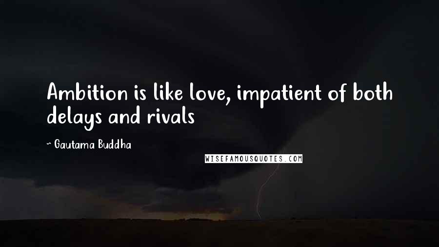 Gautama Buddha Quotes: Ambition is like love, impatient of both delays and rivals