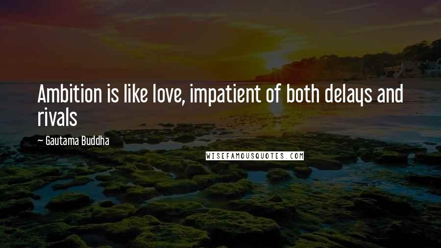 Gautama Buddha Quotes: Ambition is like love, impatient of both delays and rivals