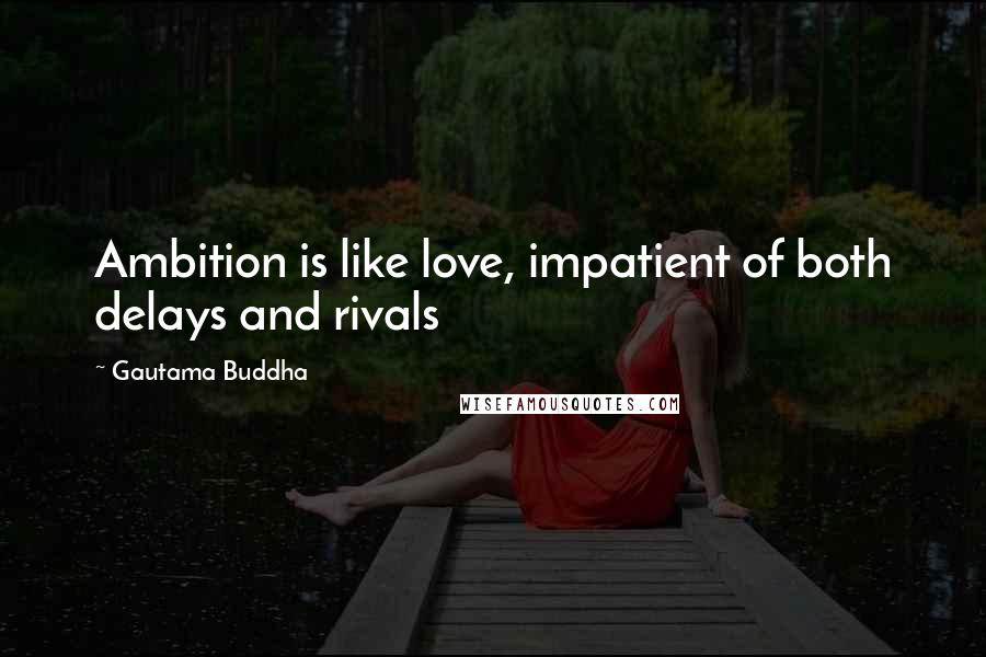 Gautama Buddha Quotes: Ambition is like love, impatient of both delays and rivals
