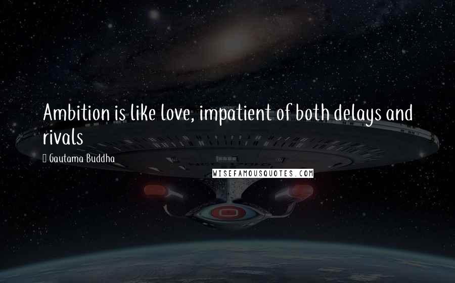 Gautama Buddha Quotes: Ambition is like love, impatient of both delays and rivals