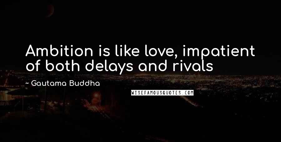 Gautama Buddha Quotes: Ambition is like love, impatient of both delays and rivals