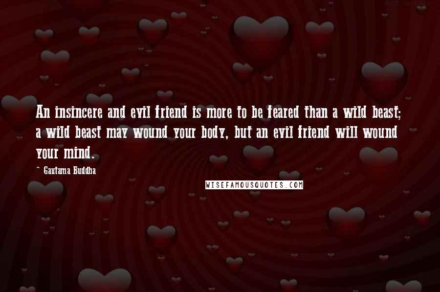 Gautama Buddha Quotes: An insincere and evil friend is more to be feared than a wild beast; a wild beast may wound your body, but an evil friend will wound your mind.