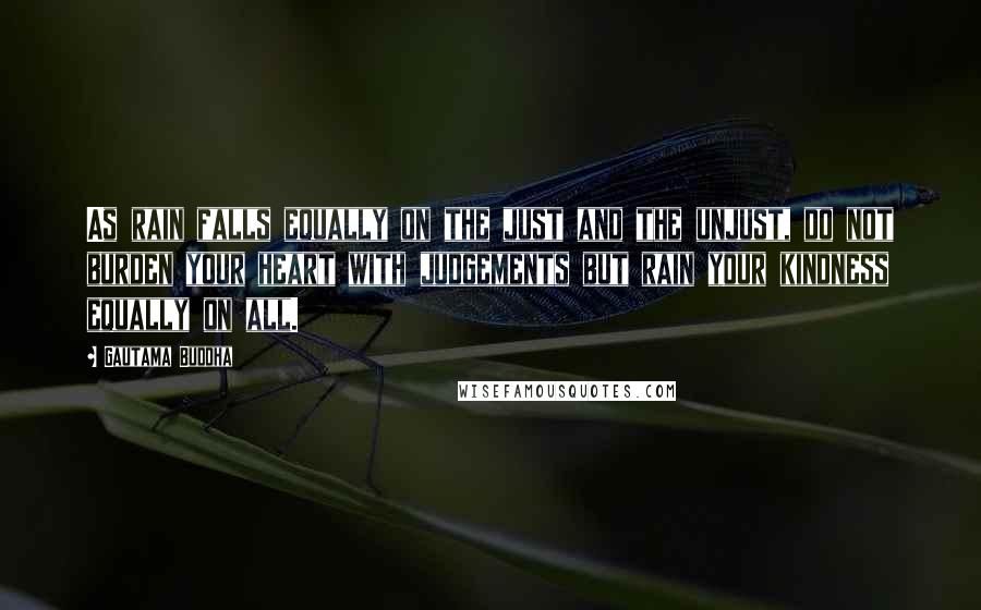 Gautama Buddha Quotes: As rain falls equally on the just and the unjust, do not burden your heart with judgements but rain your kindness equally on all.
