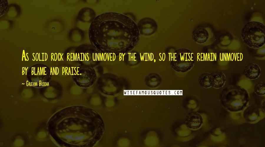 Gautama Buddha Quotes: As solid rock remains unmoved by the wind, so the wise remain unmoved by blame and praise.