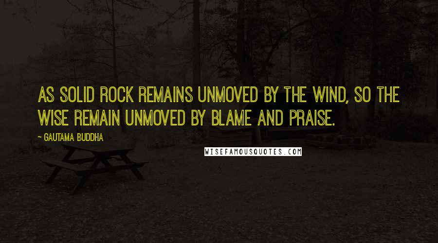 Gautama Buddha Quotes: As solid rock remains unmoved by the wind, so the wise remain unmoved by blame and praise.