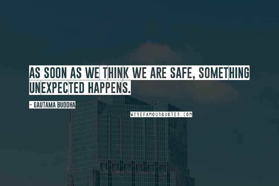 Gautama Buddha Quotes: As soon as we think we are safe, something unexpected happens.