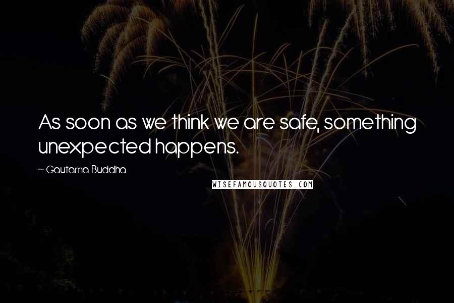 Gautama Buddha Quotes: As soon as we think we are safe, something unexpected happens.