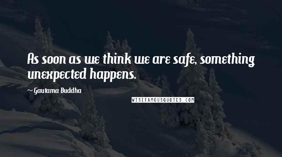 Gautama Buddha Quotes: As soon as we think we are safe, something unexpected happens.