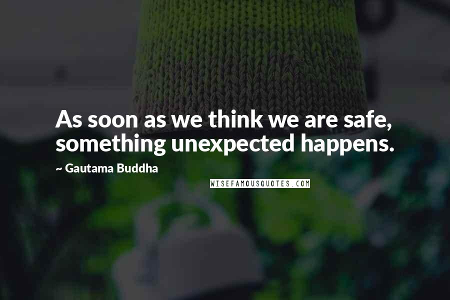 Gautama Buddha Quotes: As soon as we think we are safe, something unexpected happens.