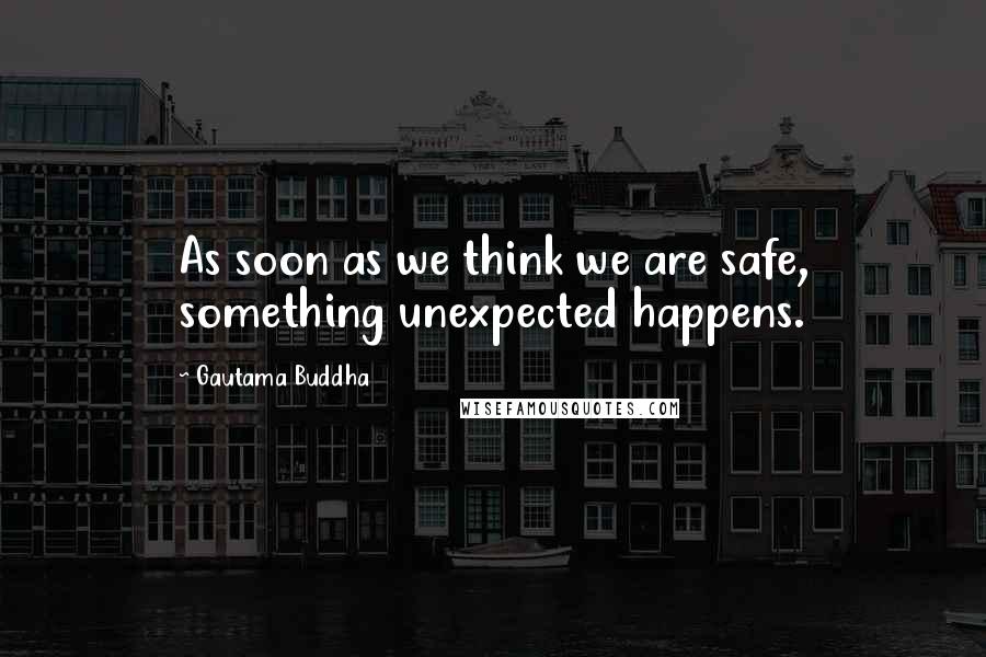 Gautama Buddha Quotes: As soon as we think we are safe, something unexpected happens.