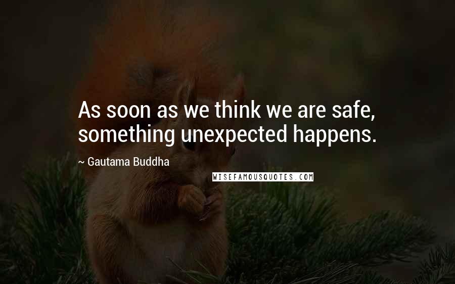 Gautama Buddha Quotes: As soon as we think we are safe, something unexpected happens.