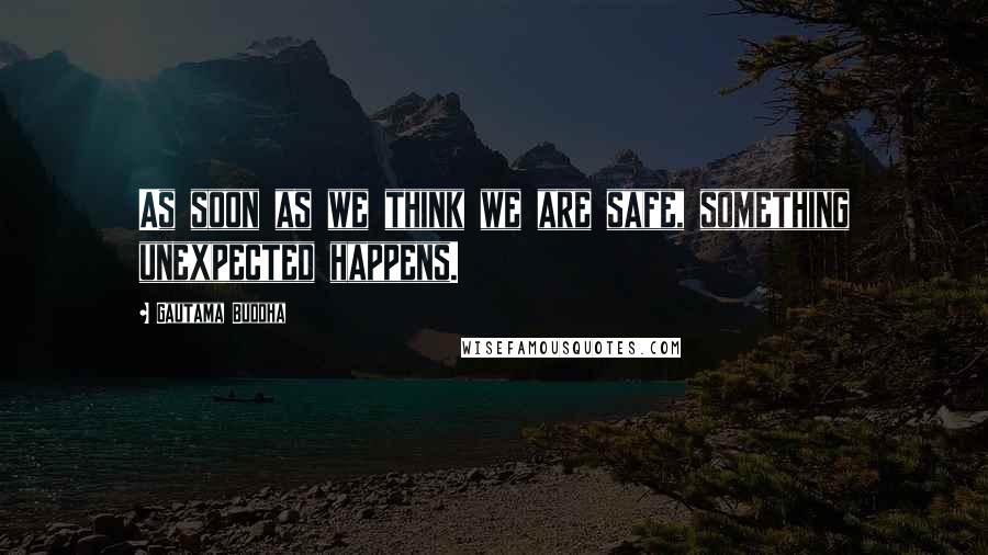 Gautama Buddha Quotes: As soon as we think we are safe, something unexpected happens.