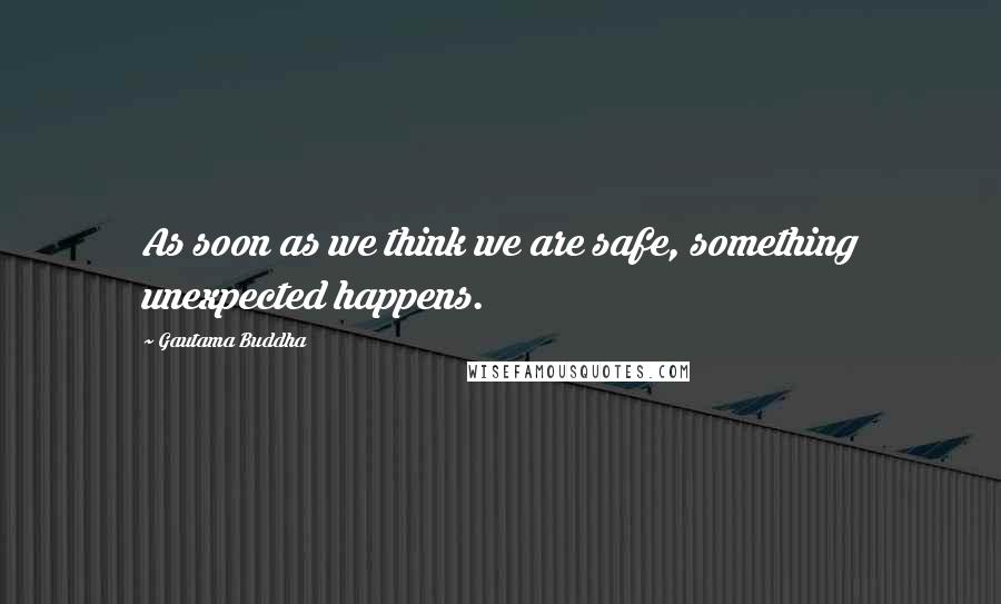 Gautama Buddha Quotes: As soon as we think we are safe, something unexpected happens.