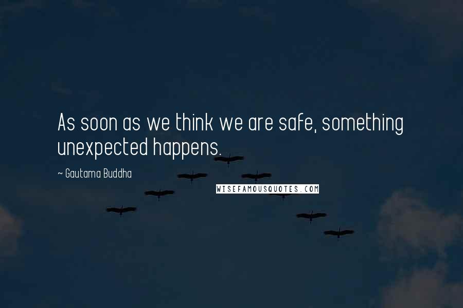 Gautama Buddha Quotes: As soon as we think we are safe, something unexpected happens.