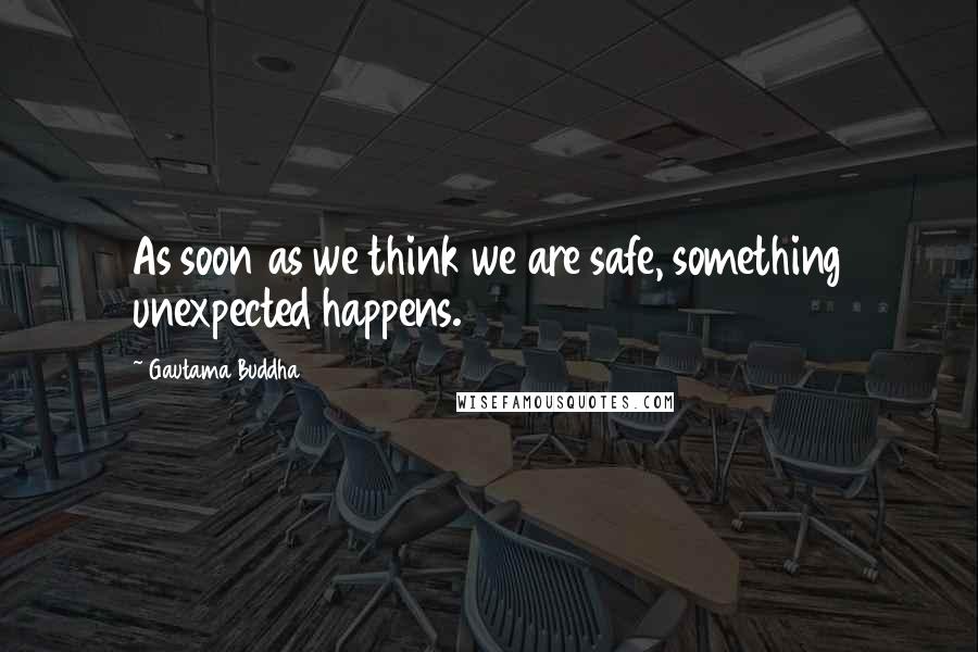 Gautama Buddha Quotes: As soon as we think we are safe, something unexpected happens.