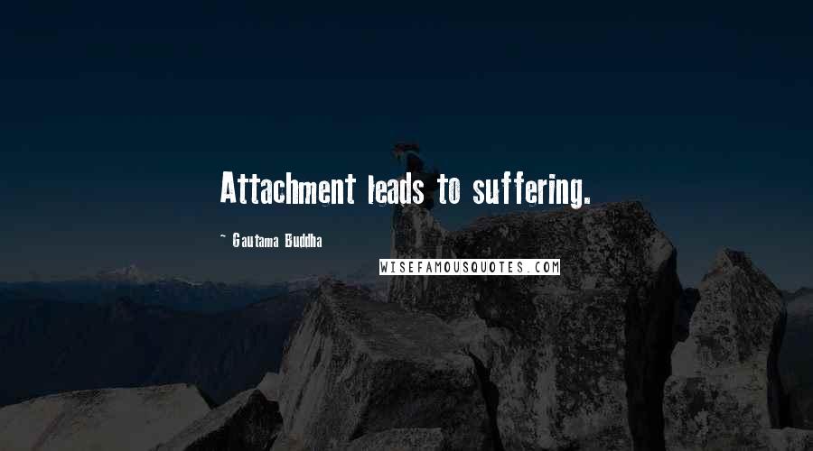 Gautama Buddha Quotes: Attachment leads to suffering.