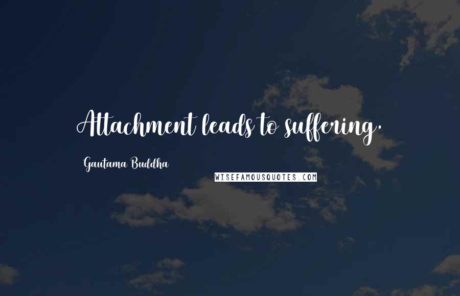 Gautama Buddha Quotes: Attachment leads to suffering.