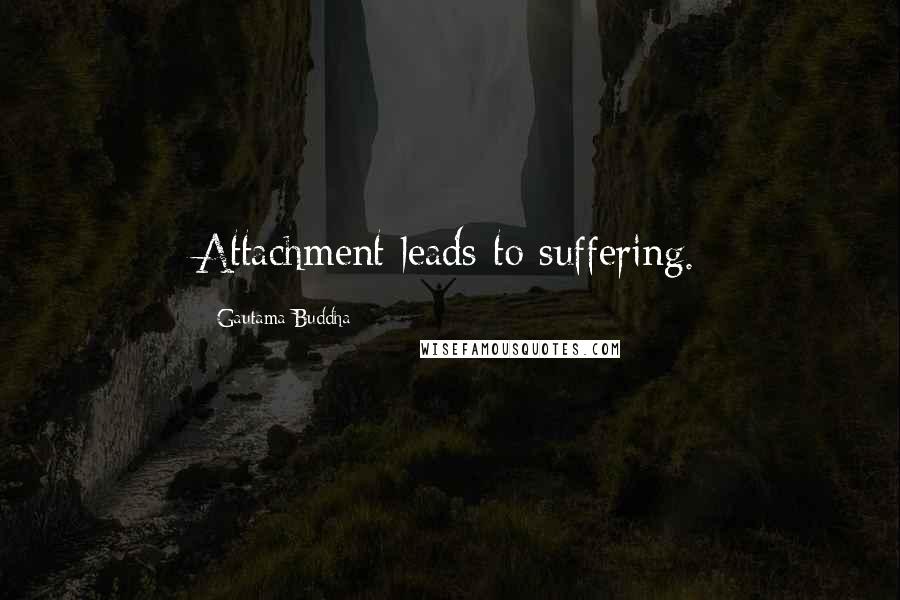 Gautama Buddha Quotes: Attachment leads to suffering.