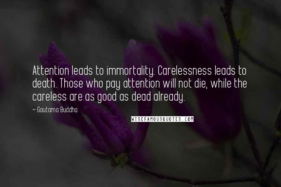 Gautama Buddha Quotes: Attention leads to immortality. Carelessness leads to death. Those who pay attention will not die, while the careless are as good as dead already.