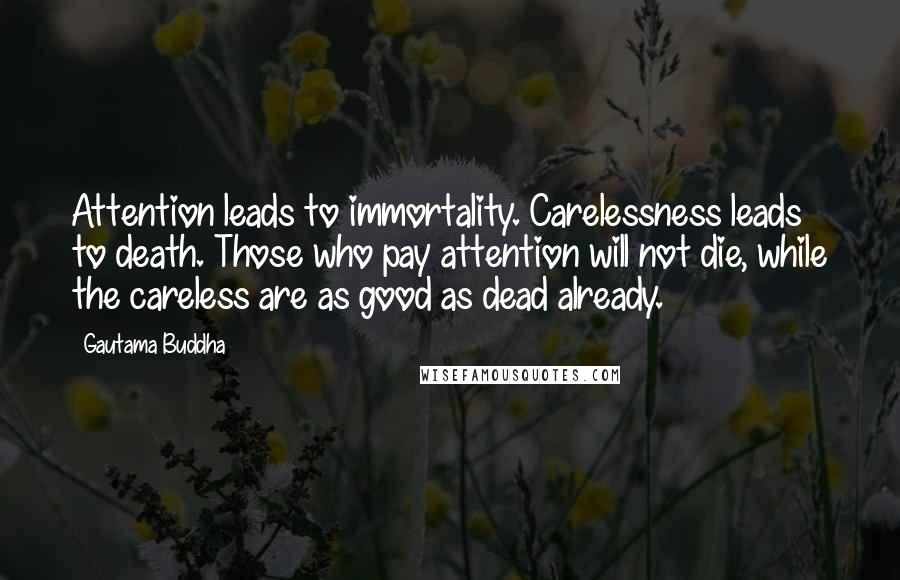 Gautama Buddha Quotes: Attention leads to immortality. Carelessness leads to death. Those who pay attention will not die, while the careless are as good as dead already.