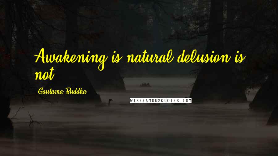 Gautama Buddha Quotes: Awakening is natural,delusion is not
